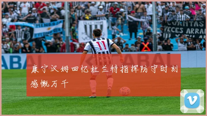 康宁汉姆回忆杜兰特指挥防守时刻感慨万千