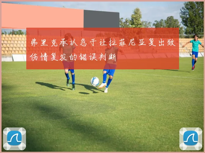 弗里克承认急于让拉菲尼亚复出致伤情复发的错误判断
