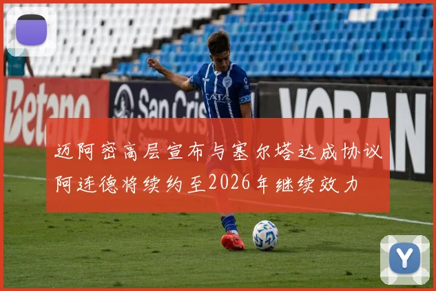 迈阿密高层宣布与塞尔塔达成协议阿连德将续约至2026年继续效力