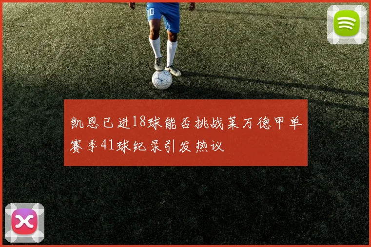凯恩已进18球能否挑战莱万德甲单赛季41球纪录引发热议