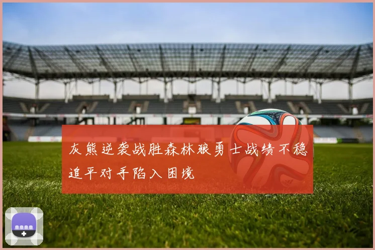 灰熊逆袭战胜森林狼勇士战绩不稳追平对手陷入困境