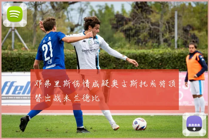 邓弗里斯伤情成疑奥古斯托或将顶替出战米兰德比