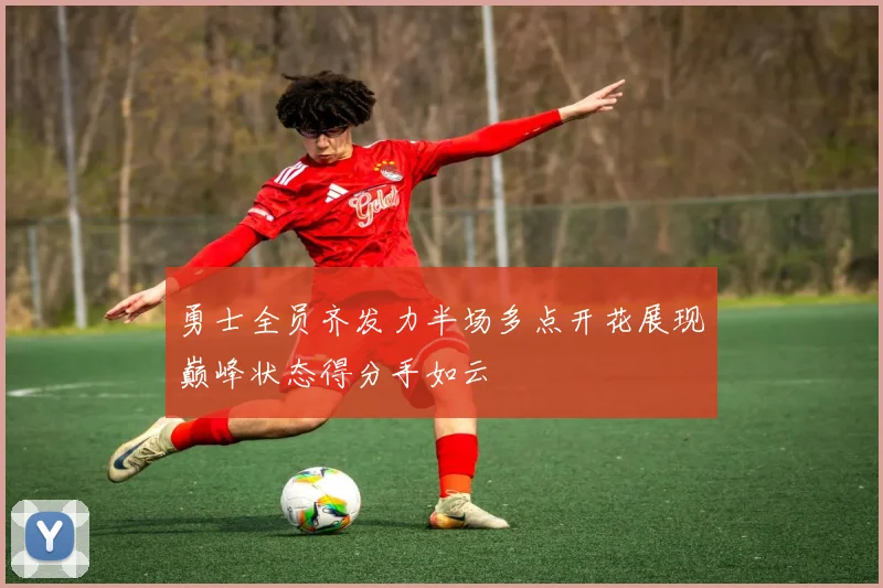 勇士全员齐发力半场多点开花展现巅峰状态得分手如云