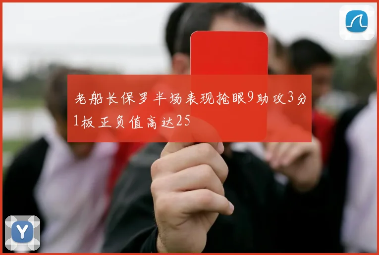 老船长保罗半场表现抢眼9助攻3分1板正负值高达25