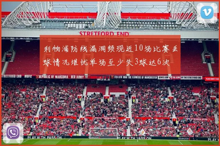 利物浦防线漏洞频现近10场比赛丢球情况堪忧单场至少失3球达6次
