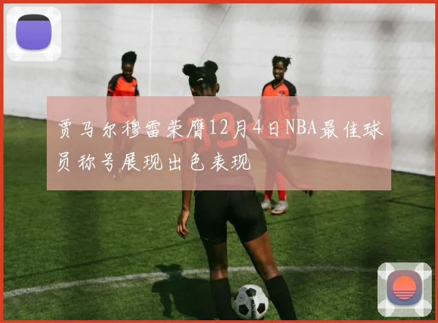 贾马尔穆雷荣膺12月4日NBA最佳球员称号展现出色表现