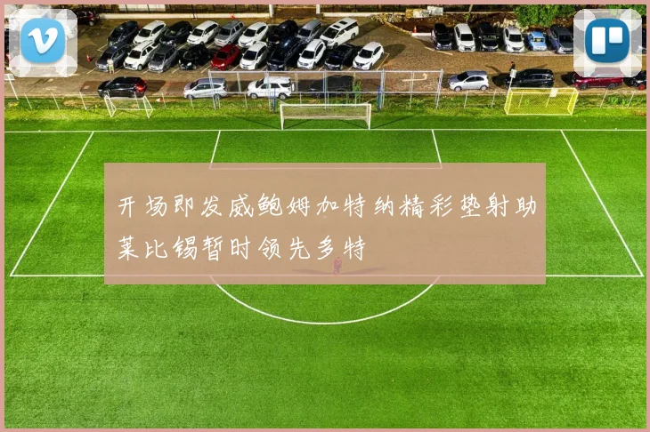 开场即发威鲍姆加特纳精彩垫射助莱比锡暂时领先多特