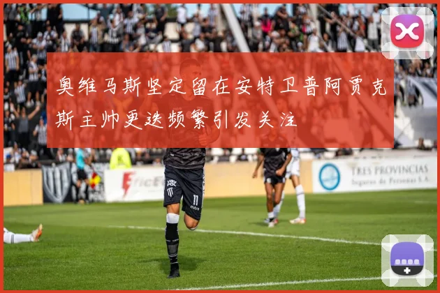 奥维马斯坚定留在安特卫普阿贾克斯主帅更迭频繁引发关注