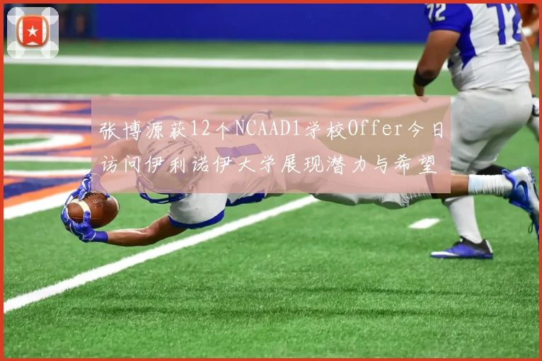 张博源获12个NCAAD1学校Offer今日访问伊利诺伊大学展现潜力与希望