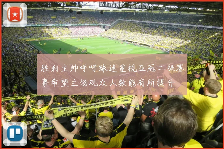 胜利主帅呼吁球迷重视亚冠二级赛事希望主场观众人数能有所提升