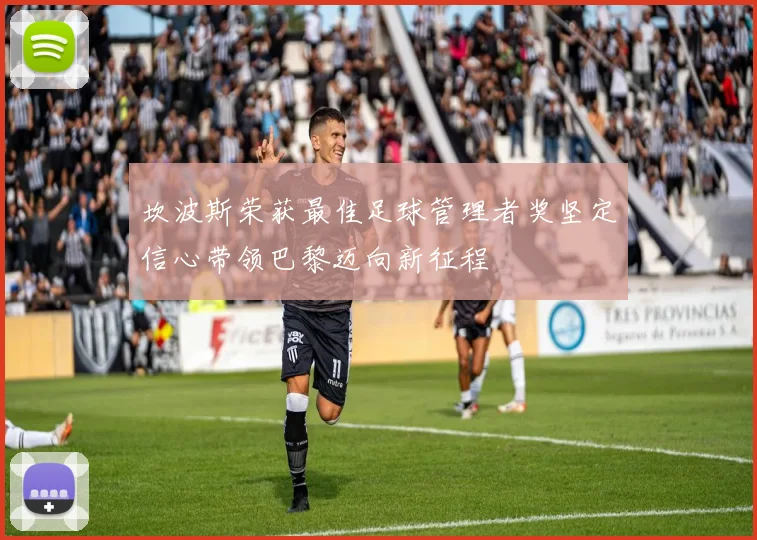 坎波斯荣获最佳足球管理者奖坚定信心带领巴黎迈向新征程