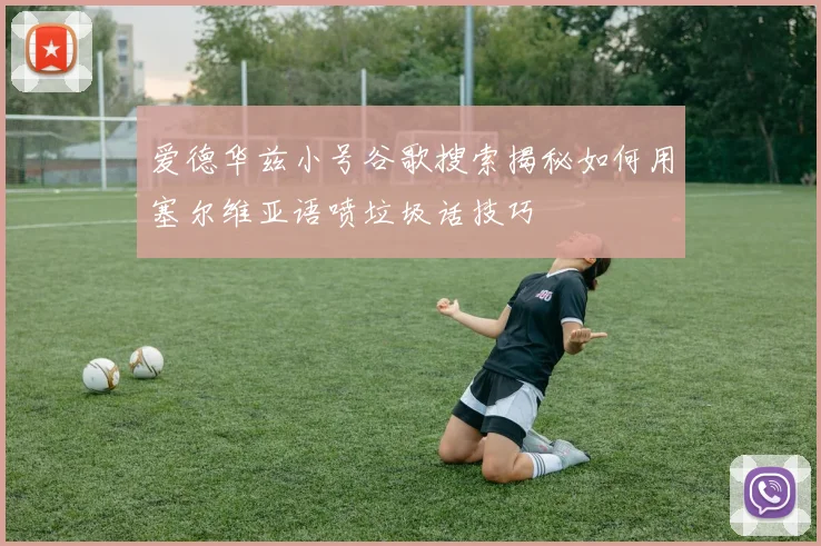 爱德华兹小号谷歌搜索揭秘如何用塞尔维亚语喷垃圾话技巧