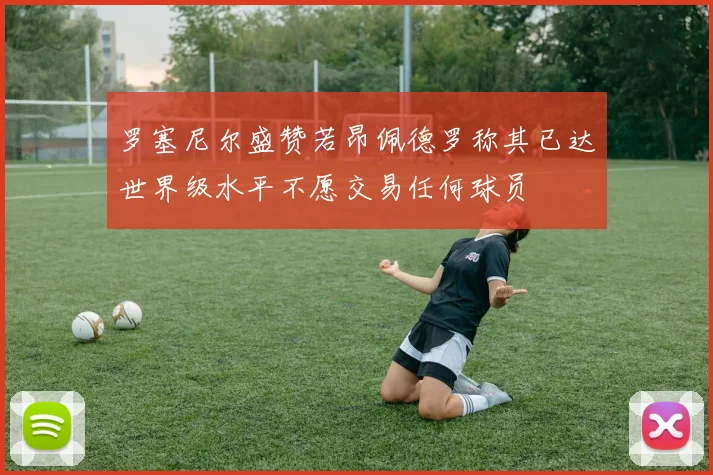 罗塞尼尔盛赞若昂佩德罗称其已达世界级水平不愿交易任何球员