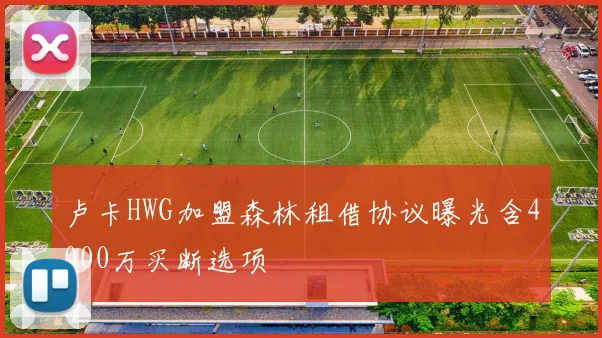 卢卡HWG加盟森林租借协议曝光含4000万买断选项