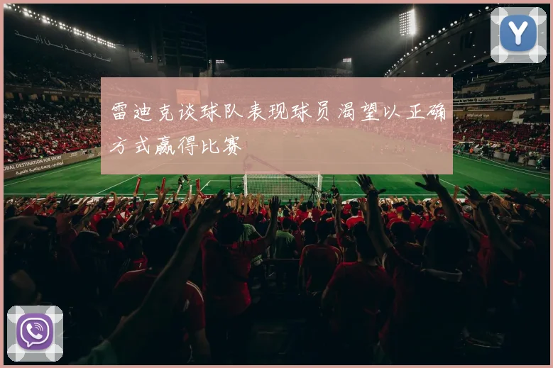 雷迪克谈球队表现球员渴望以正确方式赢得比赛